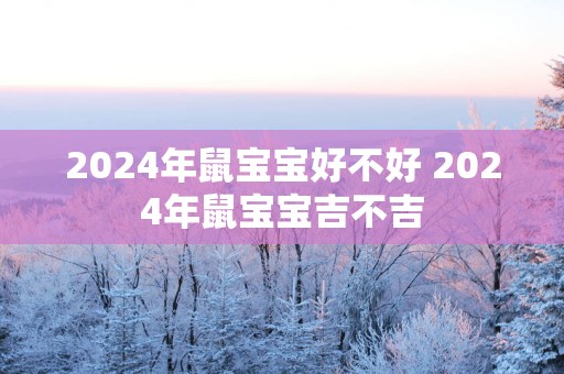 2025年鼠宝宝好不好 2025年鼠宝宝吉不吉
