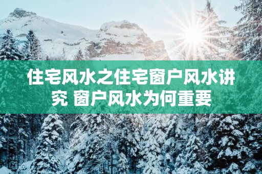 住宅风水之住宅窗户风水讲究 窗户风水为何重要