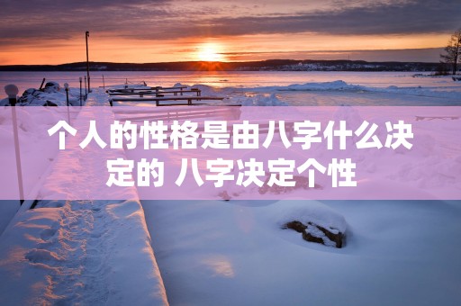 个人的性格是由八字什么决定的 八字决定个性