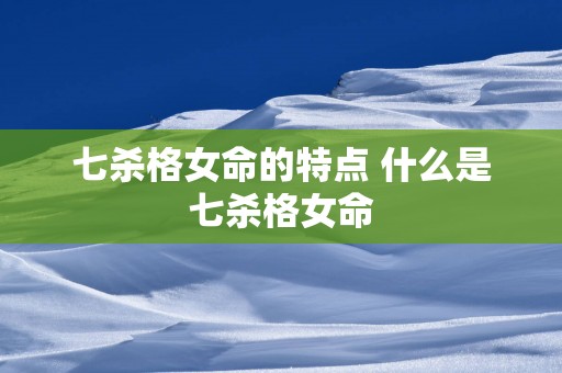 七杀格女命的特点 什么是七杀格女命