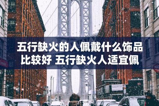 五行缺火的人佩戴什么饰品比较好 五行缺火人适宜佩戴何饰
