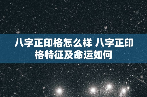 八字正印格怎么样 八字正印格特征及命运如何