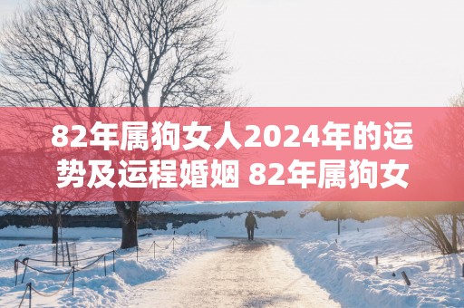 82年属狗女人2025年的运势及运程婚姻 82年属狗女23年婚姻运势怎么样
