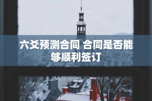 六爻预测合同 合同是否能够顺利签订