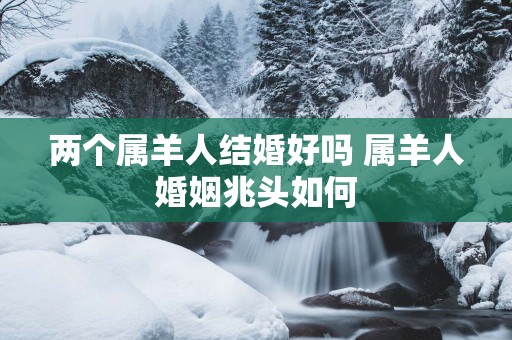 两个属羊人结婚好吗 属羊人婚姻兆头如何