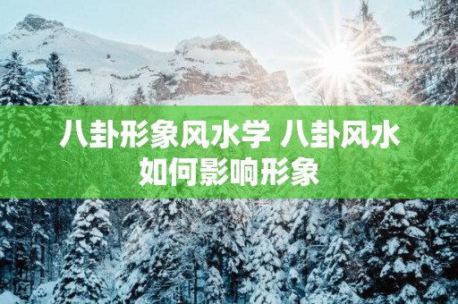 八卦形象风水学 八卦风水如何影响形象