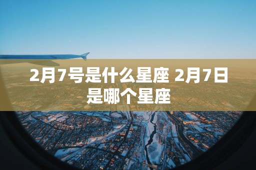 2月7号是什么星座 2月7日是哪个星座