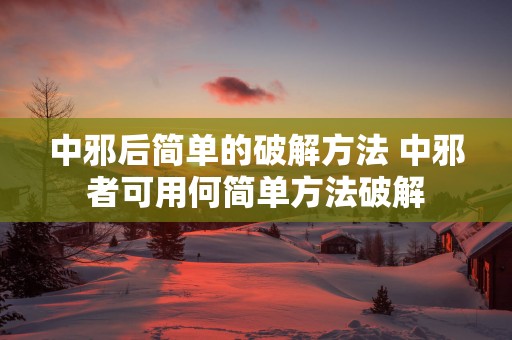 中邪后简单的破解方法 中邪者可用何简单方法破解