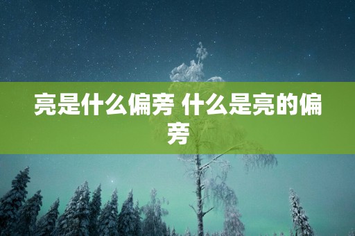 亮是什么偏旁 什么是亮的偏旁