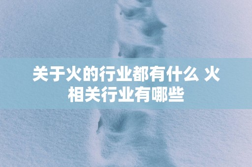 关于火的行业都有什么 火相关行业有哪些
