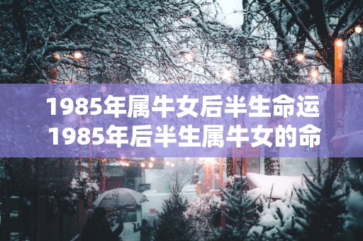 1985年属牛女后半生命运 1985年后半生属牛女的命运如何