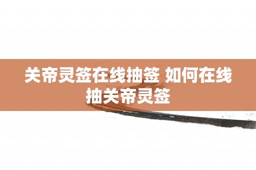 关帝灵签在线抽签 如何在线抽关帝灵签
