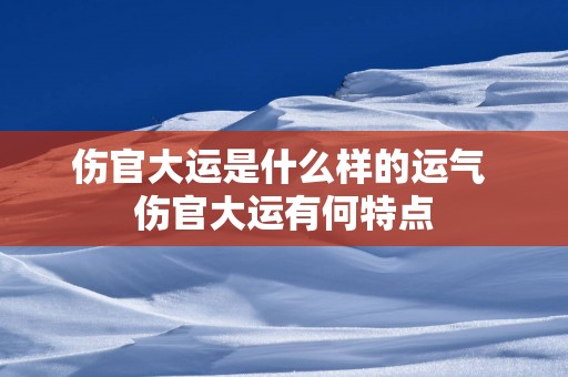 伤官大运是什么样的运气 伤官大运有何特点