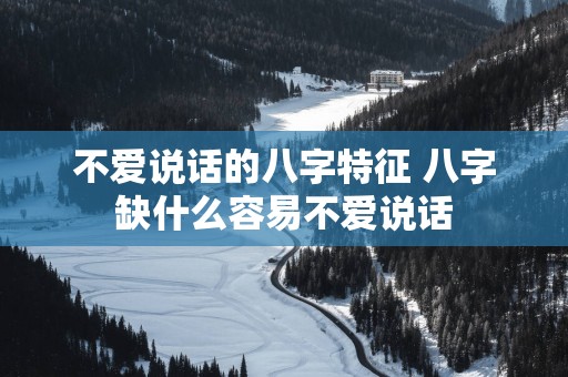不爱说话的八字特征 八字缺什么容易不爱说话
