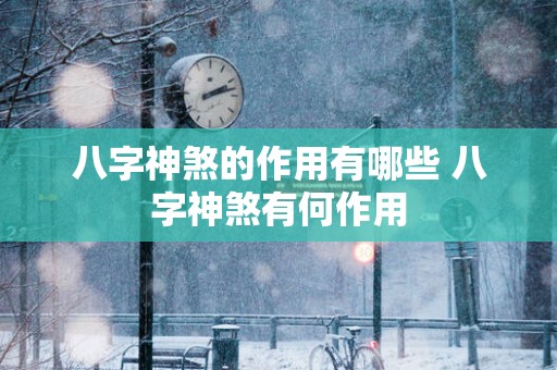 八字神煞的作用有哪些 八字神煞有何作用
