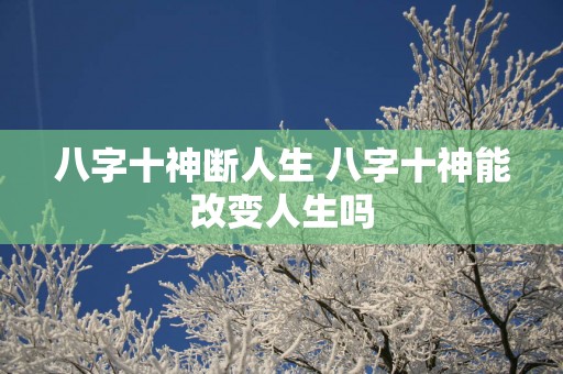 八字十神断人生 八字十神能改变人生吗