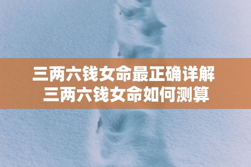 三两六钱女命最正确详解 三两六钱女命如何测算