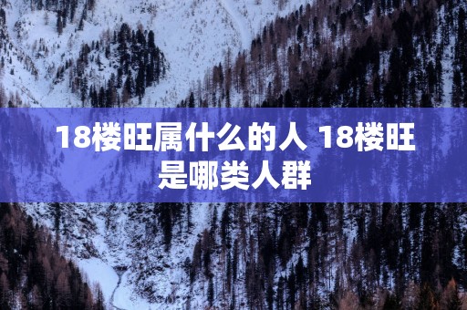 18楼旺属什么的人 18楼旺是哪类人群