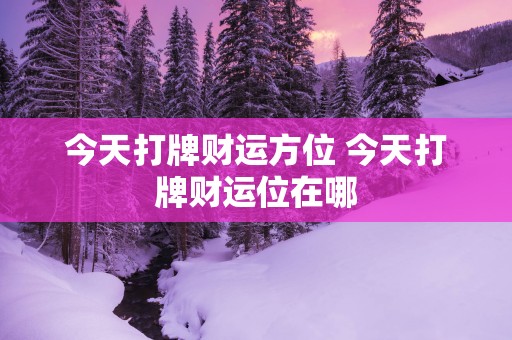 今天打牌财运方位 今天打牌财运位在哪 今天打牌财运方位 今天打牌财运位在哪