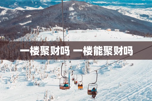 一楼聚财吗 一楼能聚财吗