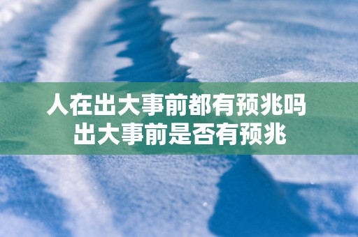 人在出大事前都有预兆吗 出大事前是否有预兆