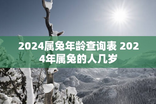 2025属蛇年龄查询表 2025年属兔的人几岁