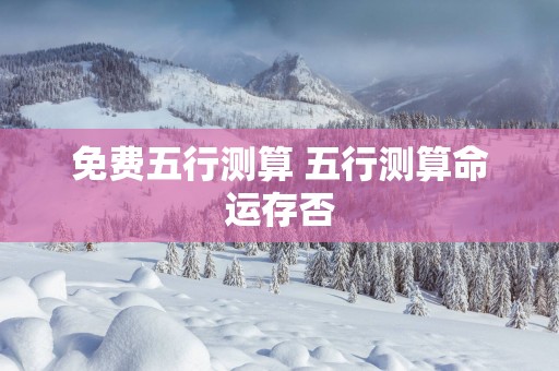 免费五行测算 五行测算命运存否