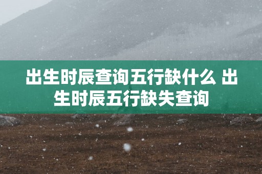 出生时辰查询五行缺什么 出生时辰五行缺失查询