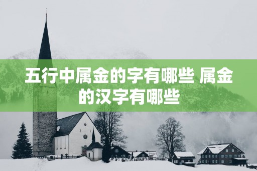 五行中属金的字有哪些 属金的汉字有哪些