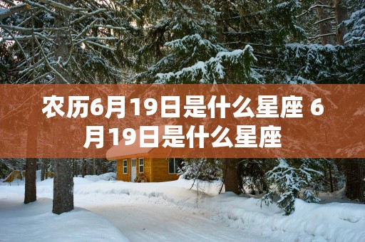 农历6月19日是什么星座 6月19日是什么星座