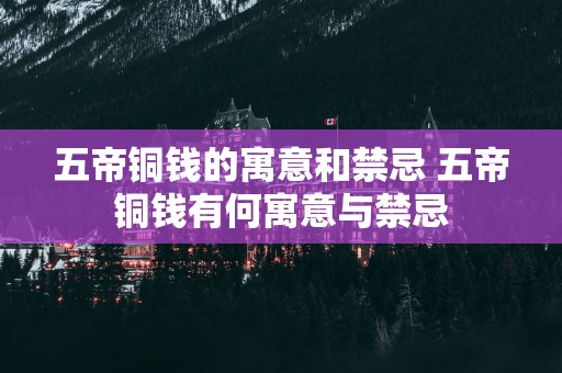 五帝铜钱的寓意和禁忌 五帝铜钱有何寓意与禁忌