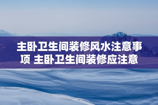 主卧卫生间装修风水注意事项 主卧卫生间装修应注意什么风水