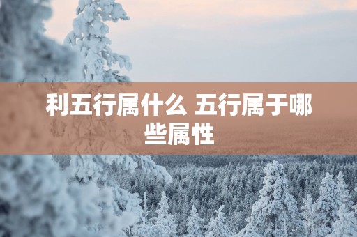 利五行属什么 五行属于哪些属性
