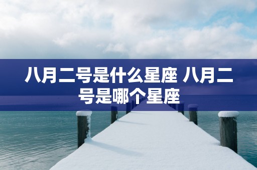 八月二号是什么星座 八月二号是哪个星座
