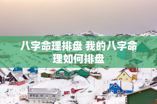 八字命理排盘 我的八字命理如何排盘