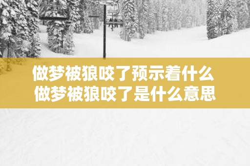 做梦被狼咬了预示着什么 做梦被狼咬了是什么意思