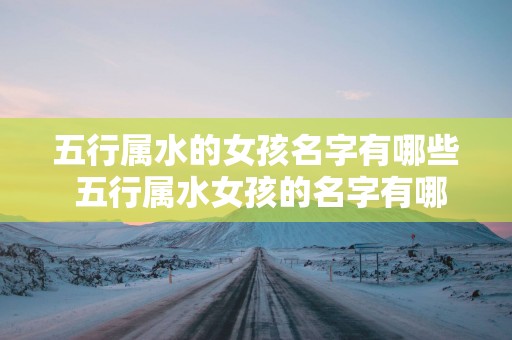 五行属水的女孩名字有哪些 五行属水女孩的名字有哪些