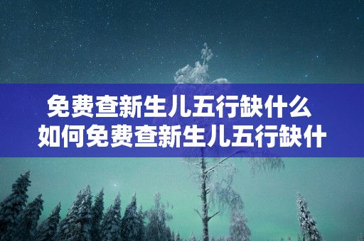 免费查新生儿五行缺什么 如何免费查新生儿五行缺什么