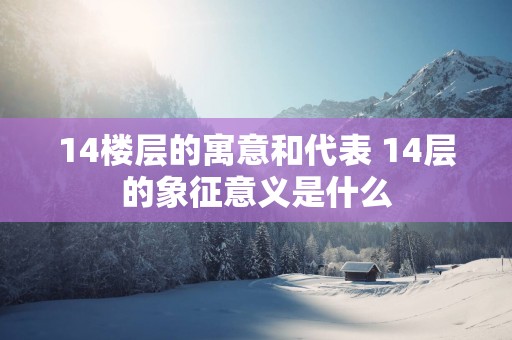 14楼层的寓意和代表 14层的象征意义是什么