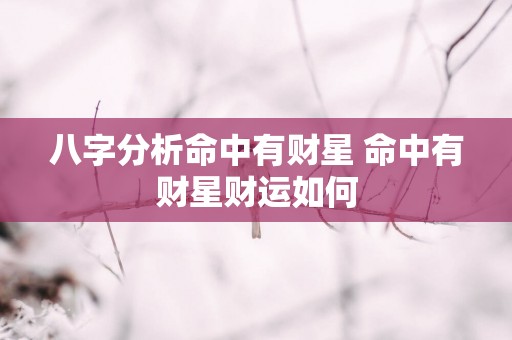 八字分析命中有财星 命中有财星财运如何