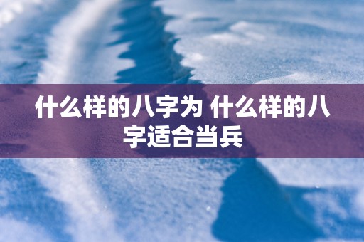 什么样的八字为 什么样的八字适合当兵