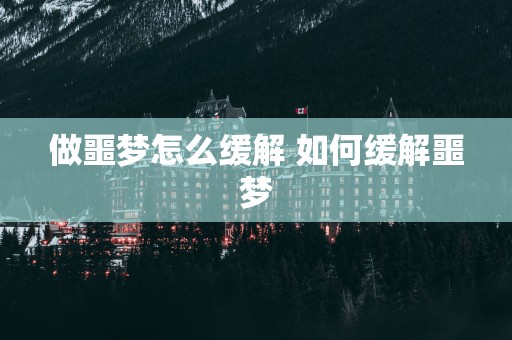 做噩梦怎么缓解 如何缓解噩梦