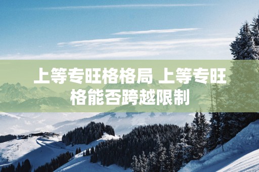 上等专旺格格局 上等专旺格能否跨越限制