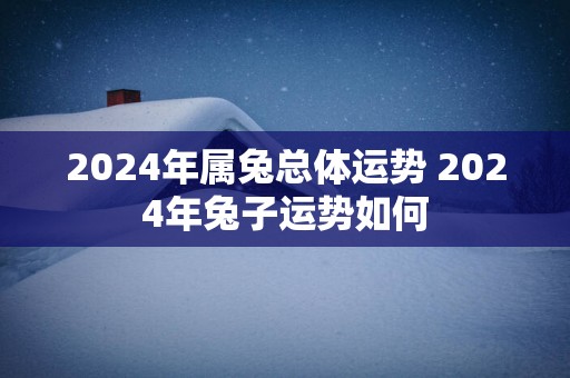 2025年属兔总体运势 2025年兔子运势如何