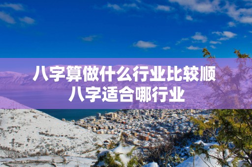 八字算做什么行业比较顺 八字适合哪行业