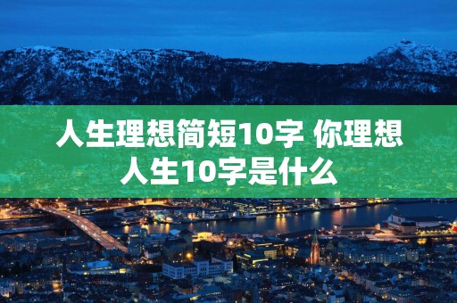 人生理想简短10字 你理想人生10字是什么