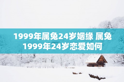 1999年属兔24岁姻缘 属兔1999年24岁恋爱如何