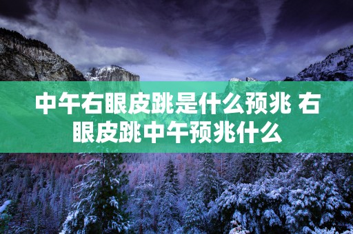中午右眼皮跳是什么预兆 右眼皮跳中午预兆什么