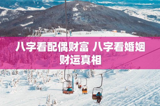八字看配偶财富 八字看婚姻财运真相