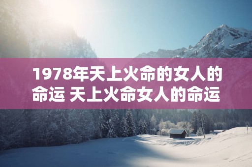 1978年天上火命的女人的命运 天上火命女人的命运是什么